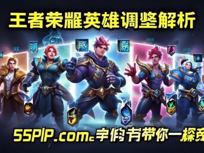 王者荣耀英雄调整解析,新版本谁将崛起?55PHP.cOm小编带你一探究竟!